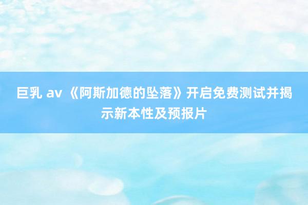 巨乳 av 《阿斯加德的坠落》开启免费测试并揭示新本性及预报片