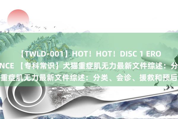 【TWLD-001】HOT！HOT！DISC 1 ERO-BODY BURNING DANCE 【专科常识】犬猫重症肌无力最新文件综述：分类、会诊、援救和预后